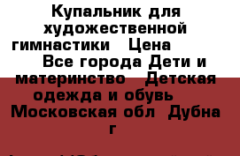 Купальник для художественной гимнастики › Цена ­ 20 000 - Все города Дети и материнство » Детская одежда и обувь   . Московская обл.,Дубна г.